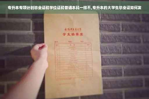 专升本专项计划毕业证和学位证和普通本科一样不,专升本的大学生毕业证如何发