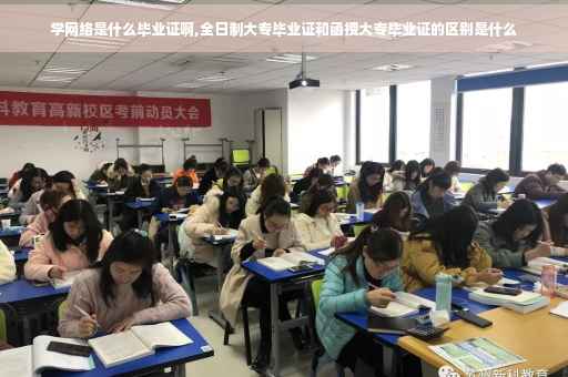 学网络是什么毕业证啊,全日制大专毕业证和函授大专毕业证的区别是什么