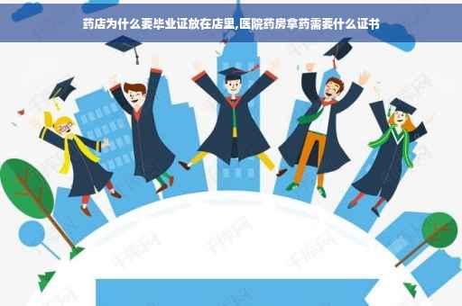 药店为什么要毕业证放在店里,医院药房拿药需要什么证书