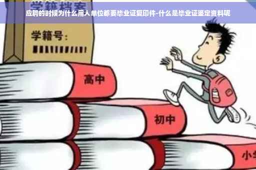 应聘的时候为什么用人单位都要毕业证复印件-什么是毕业证鉴定资料呢