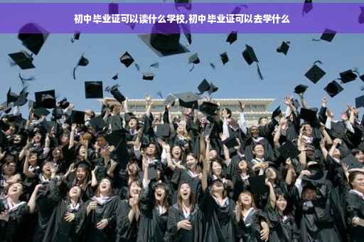 初中毕业证可以读什么学校,初中毕业证可以去学什么