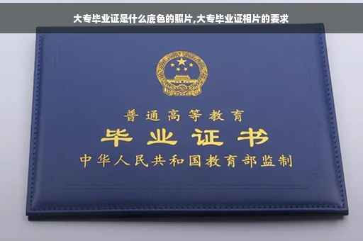 大专毕业证是什么底色的照片,大专毕业证相片的要求