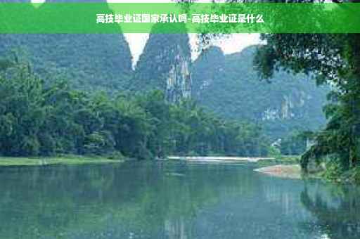 高技毕业证国家承认吗-高技毕业证是什么