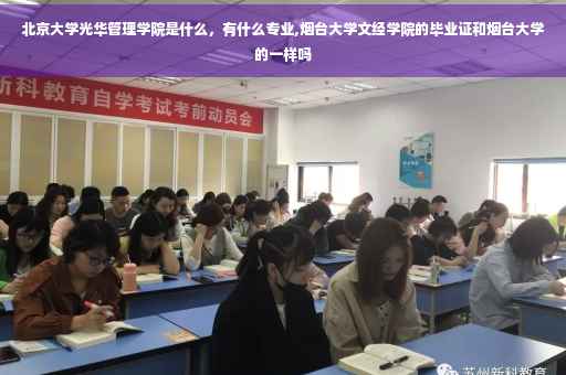 北京大学光华管理学院是什么，有什么专业,烟台大学文经学院的毕业证和烟台大学的一样吗