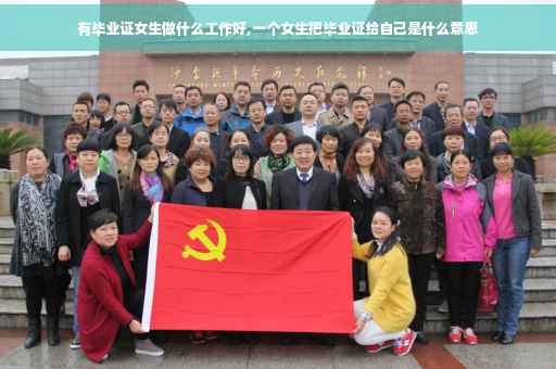 有毕业证女生做什么工作好,一个女生把毕业证给自己是什么意思
