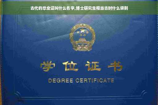 古代的毕业证叫什么名字,博士研究生相当古时什么级别
