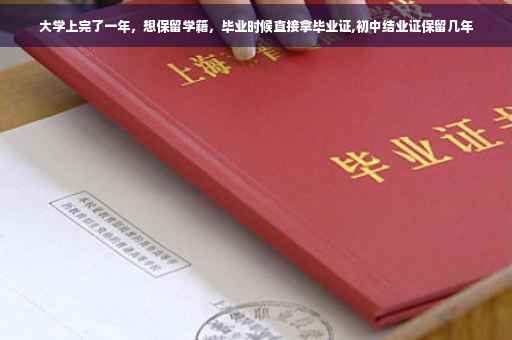大学上完了一年，想保留学籍，毕业时候直接拿毕业证,初中结业证保留几年