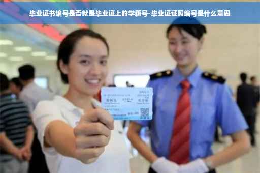 毕业证书编号是否就是毕业证上的学籍号-毕业证证照编号是什么意思