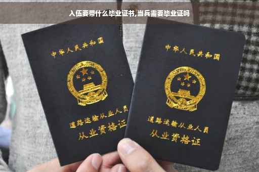 入伍要带什么毕业证书,当兵需要毕业证吗