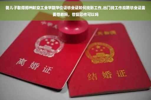 我儿子取得郑州航空工业学院学位证毕业证如何找到工作,出门找工作应聘毕业证需要带着吗，带复印件可以吗