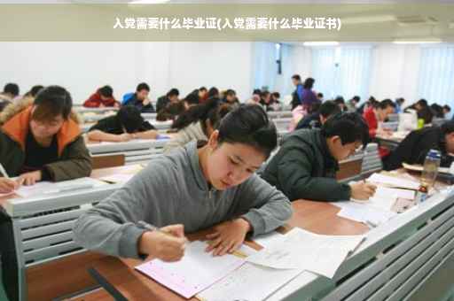 入党需要什么毕业证(入党需要什么毕业证书)