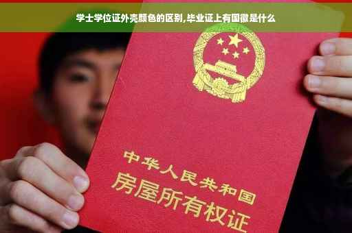 学士学位证外壳颜色的区别,毕业证上有国徽是什么