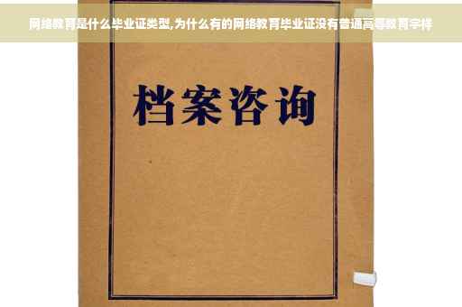 网络教育是什么毕业证类型,为什么有的网络教育毕业证没有普通高等教育字样
