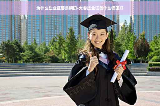 为什么毕业证要盖钢印-大专毕业证盖什么钢印好