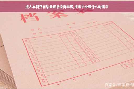 成人本科只有毕业证书没有学历,成考毕业证什么时候拿