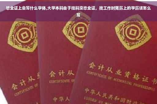 毕业证上会写什么字体,大学本科由于挂科没毕业证，找工作时简历上的学历该怎么写