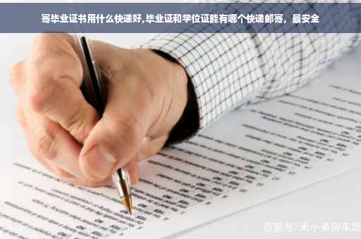 寄毕业证书用什么快递好,毕业证和学位证能有哪个快递邮寄，最安全