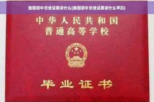 衡阳初中毕业证要求什么(衡阳初中毕业证要求什么学历)