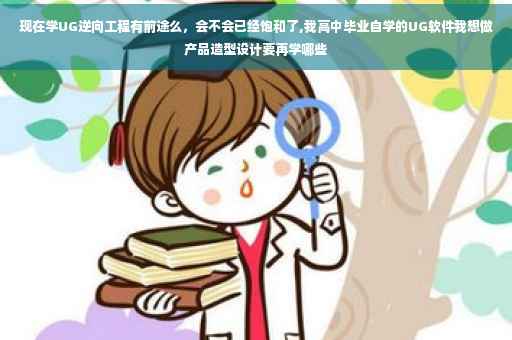 现在学UG逆向工程有前途么，会不会已经饱和了,我高中毕业自学的UG软件我想做产品造型设计要再学哪些