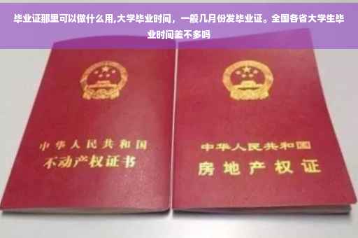 毕业证那里可以做什么用,大学毕业时间，一般几月份发毕业证。全国各省大学生毕业时间差不多吗
