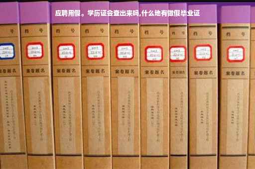 应聘用假。学历证会查出来吗,什么地有做假毕业证