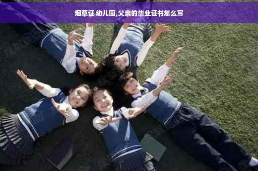 烟草证 幼儿园,父亲的毕业证书怎么写