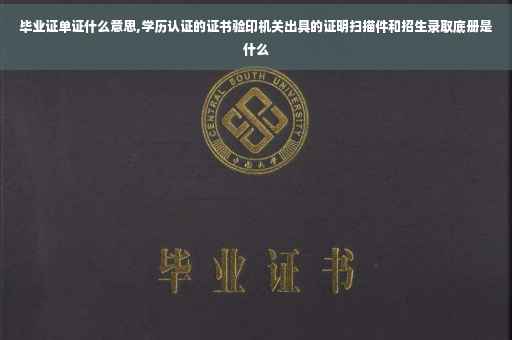 毕业证单证什么意思,学历认证的证书验印机关出具的证明扫描件和招生录取底册是什么