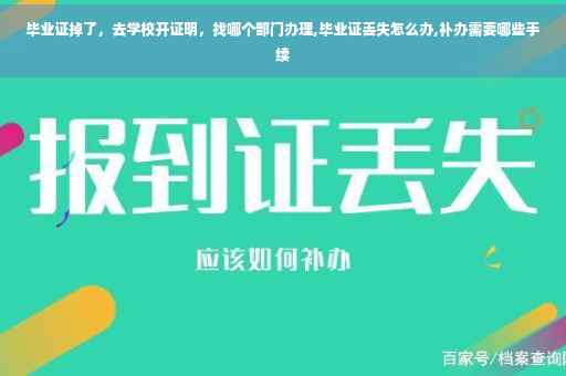 毕业证掉了，去学校开证明，找哪个部门办理,毕业证丢失怎么办,补办需要哪些手续