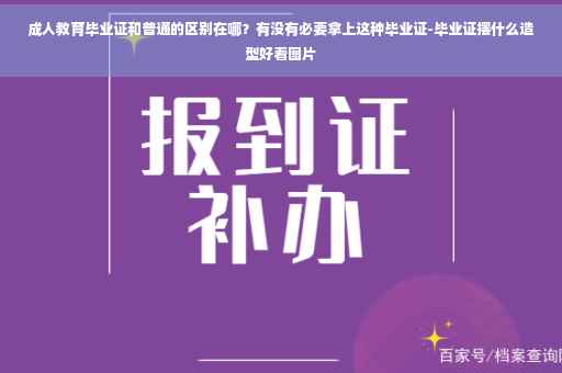 成人教育毕业证和普通的区别在哪？有没有必要拿上这种毕业证-毕业证摆什么造型好看图片