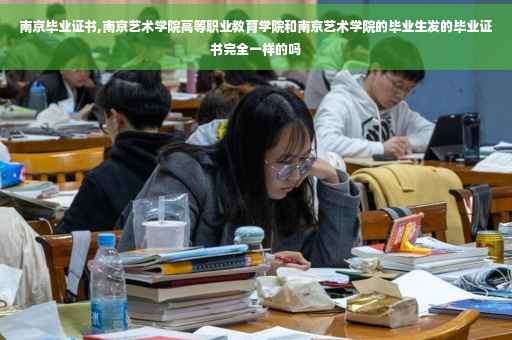 南京毕业证书,南京艺术学院高等职业教育学院和南京艺术学院的毕业生发的毕业证书完全一样的吗