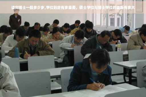读完博士一般多少岁,学位到底有多重要，硕士学位与博士学位的差距有多大