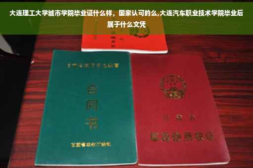 大连理工大学城市学院毕业证什么样，国家认可的么,大连汽车职业技术学院毕业后属于什么文凭