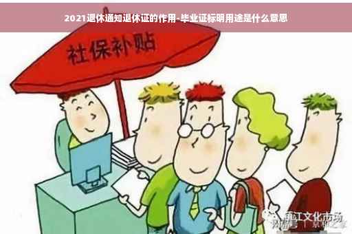 2021退休通知退休证的作用-毕业证标明用途是什么意思