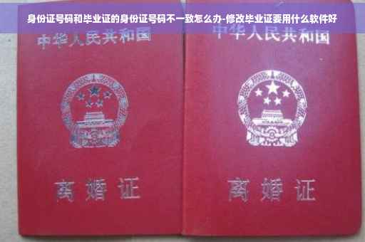 身份证号码和毕业证的身份证号码不一致怎么办-修改毕业证要用什么软件好