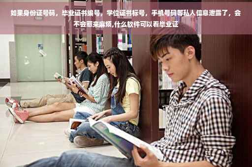 如果身份证号码，毕业证书编号，学位证书标号，手机号码等私人信息泄露了，会不会惹来麻烦,什么软件可以看毕业证