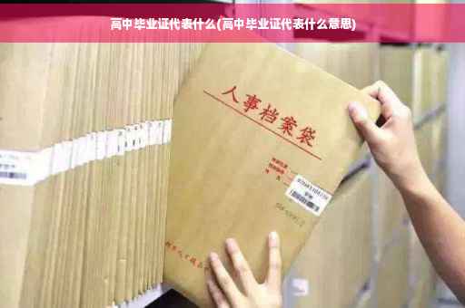 高中毕业证代表什么(高中毕业证代表什么意思)