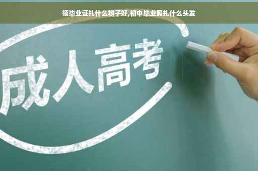 领毕业证扎什么辫子好,初中毕业照扎什么头发