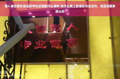 用人单位要毕业证和学位证是做什么用的,在什么网上能查到毕业证书，而且是国家承认的