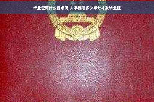 毕业证有什么要求吗,大学要修多少学分才发毕业证