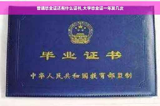 普通毕业证还有什么证书,大学毕业证一年发几次