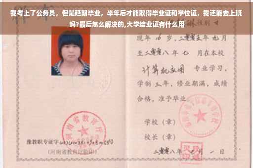 我考上了公务员，但是延期毕业，半年后才能取得毕业证和学位证，我还能去上班吗?最后怎么解决的,大学结业证有什么用