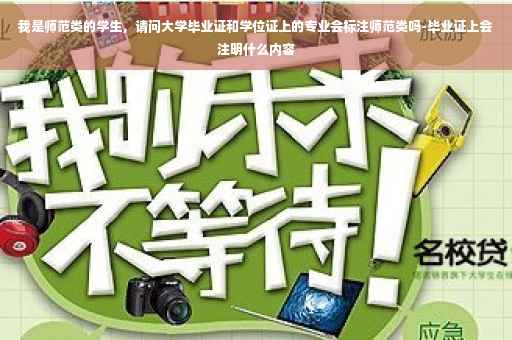 我是师范类的学生，请问大学毕业证和学位证上的专业会标注师范类吗-毕业证上会注明什么内容
