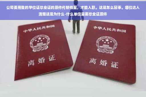 公司要用我的学位证毕业证的原件代替档案，才能入职。这是怎么回事。哪位达人清楚这是为什么-什么单位需要毕业证原件