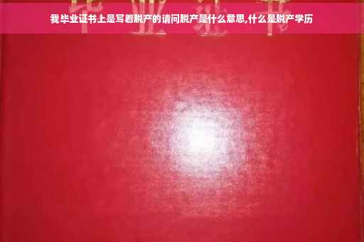 我毕业证书上是写着脱产的请问脱产是什么意思,什么是脱产学历