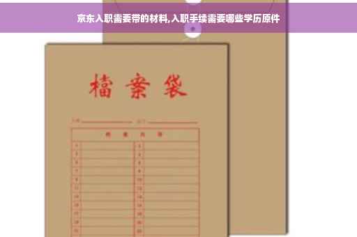 京东入职需要带的材料,入职手续需要哪些学历原件