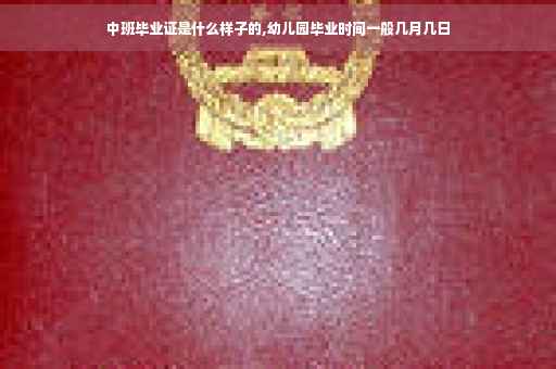 中班毕业证是什么样子的,幼儿园毕业时间一般几月几日