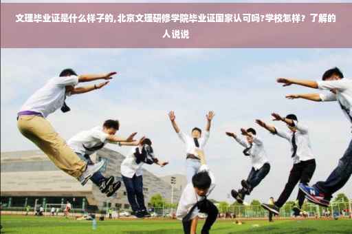 文理毕业证是什么样子的,北京文理研修学院毕业证国家认可吗?学校怎样？了解的人说说