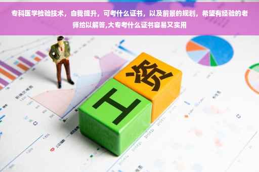 专科医学检验技术，自我提升，可考什么证书，以及前景的规划，希望有经验的老师给以解答,大专考什么证书容易又实用