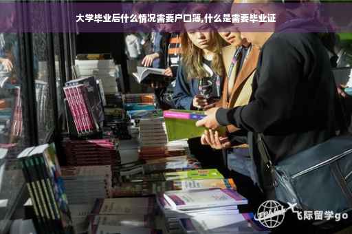 大学毕业后什么情况需要户口簿,什么是需要毕业证