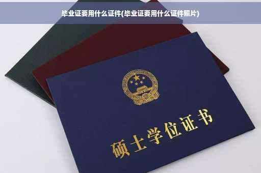 毕业证要用什么证件(毕业证要用什么证件照片)